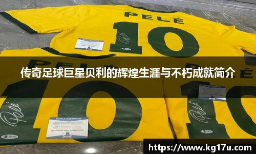 传奇足球巨星贝利的辉煌生涯与不朽成就简介