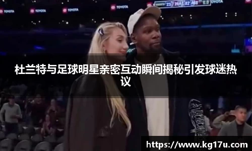杜兰特与足球明星亲密互动瞬间揭秘引发球迷热议