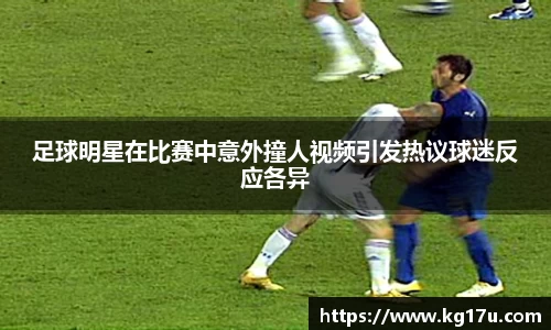 足球明星在比赛中意外撞人视频引发热议球迷反应各异